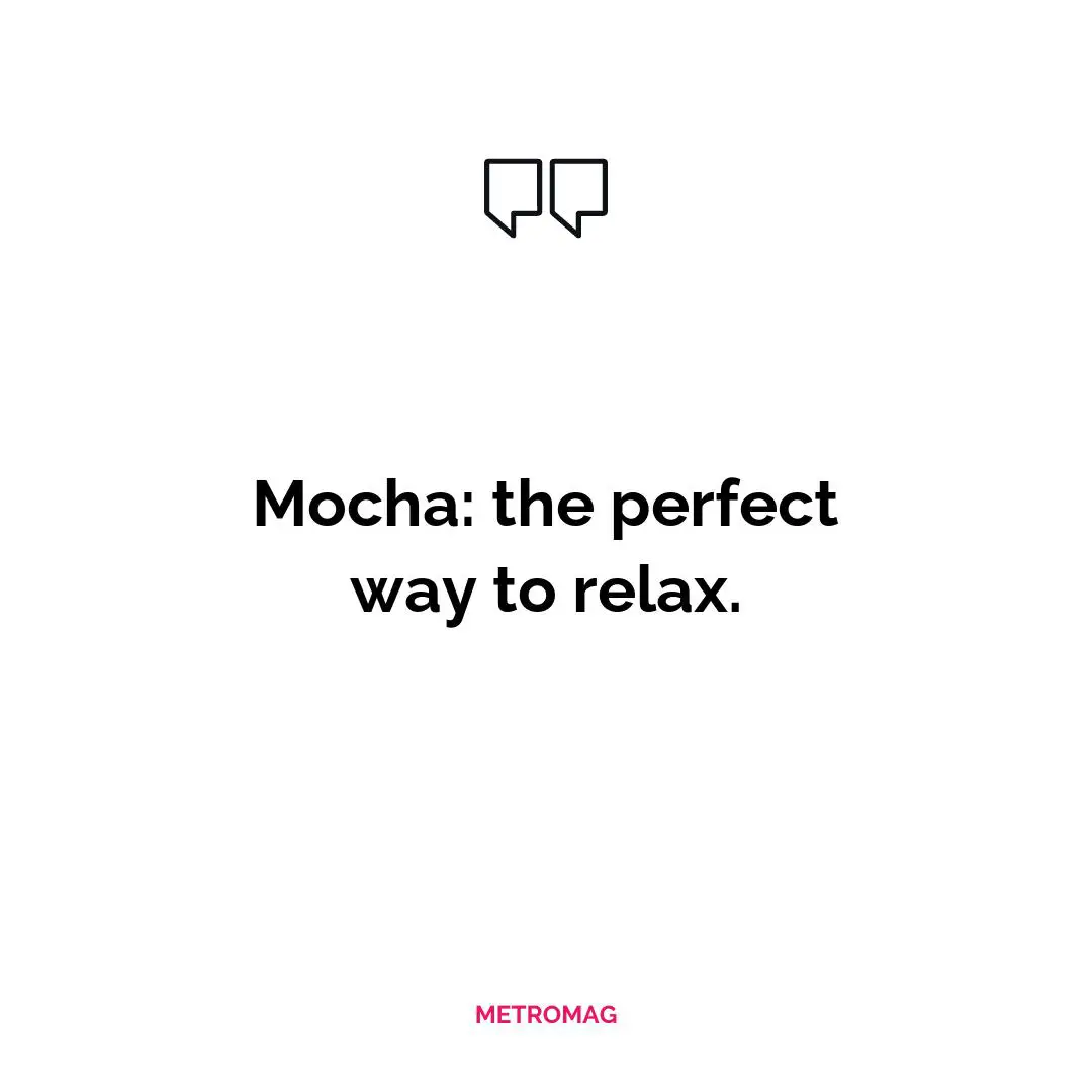 Mocha: the perfect way to relax.