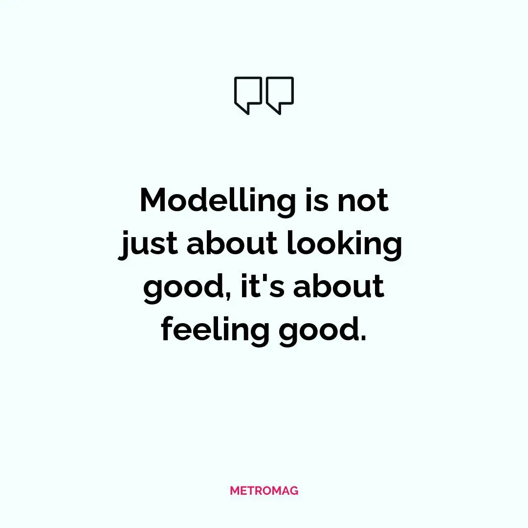 Modelling is not just about looking good, it's about feeling good.