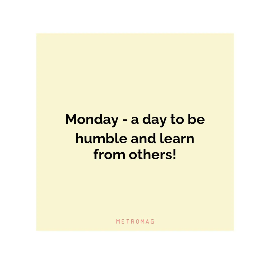 Monday - a day to be humble and learn from others!