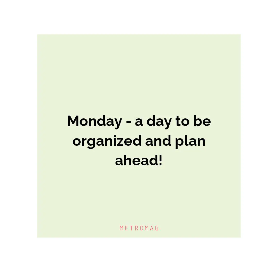 Monday - a day to be organized and plan ahead!