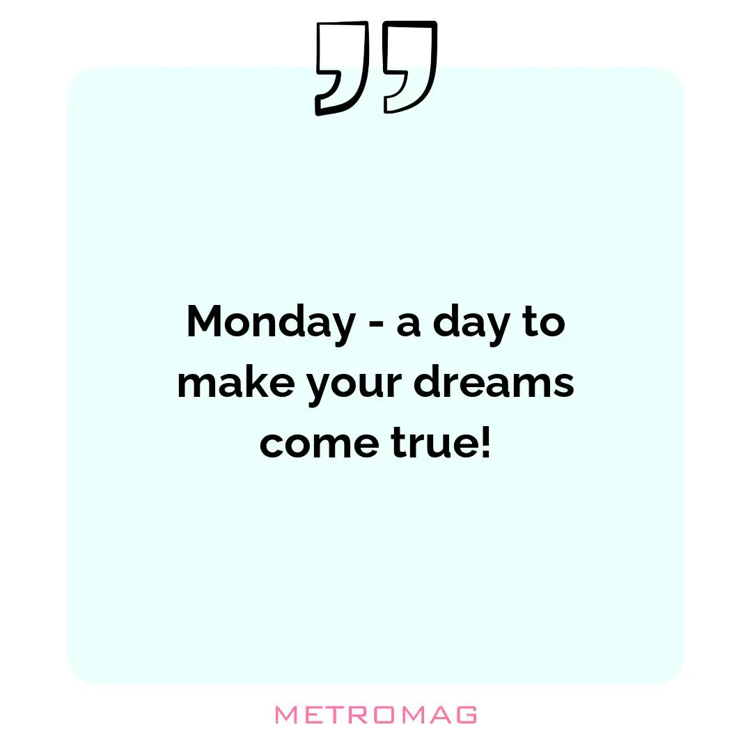 Monday - a day to make your dreams come true!