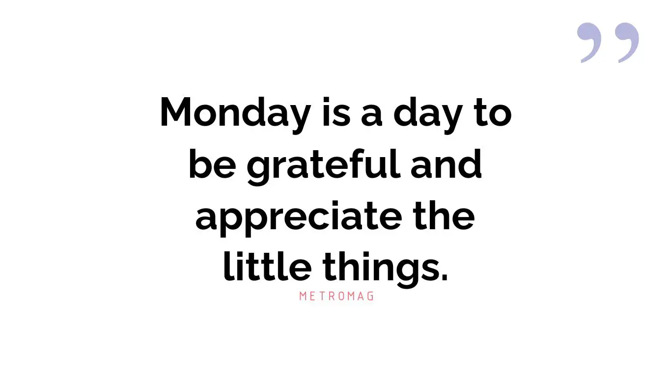 Monday is a day to be grateful and appreciate the little things.