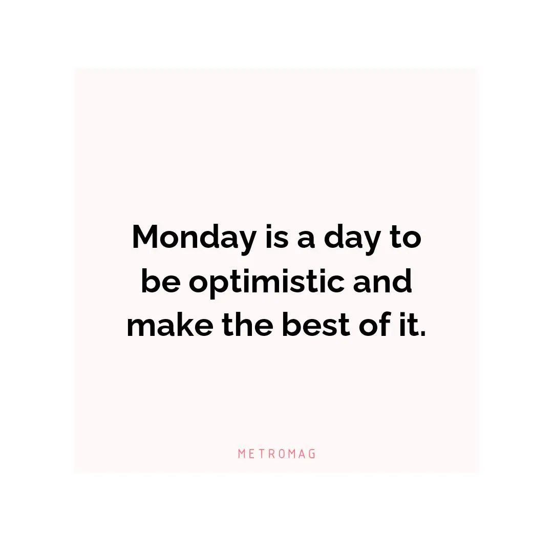 Monday is a day to be optimistic and make the best of it.