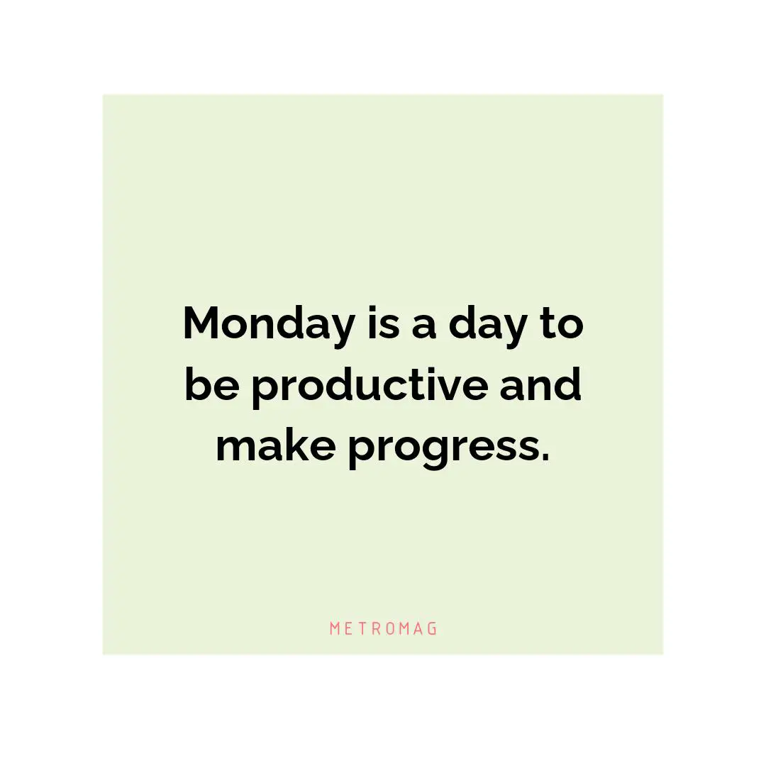 Monday is a day to be productive and make progress.