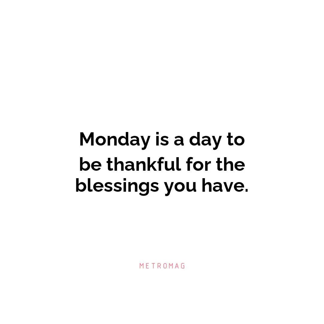 Monday is a day to be thankful for the blessings you have.