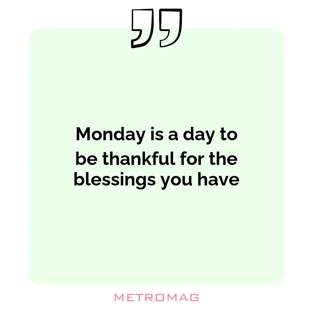 Monday is a day to be thankful for the blessings you have