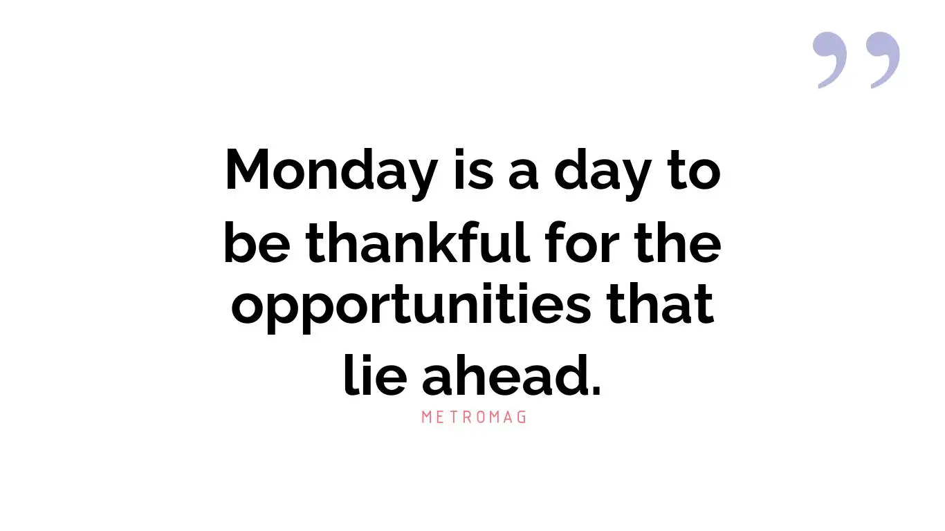 Monday is a day to be thankful for the opportunities that lie ahead.