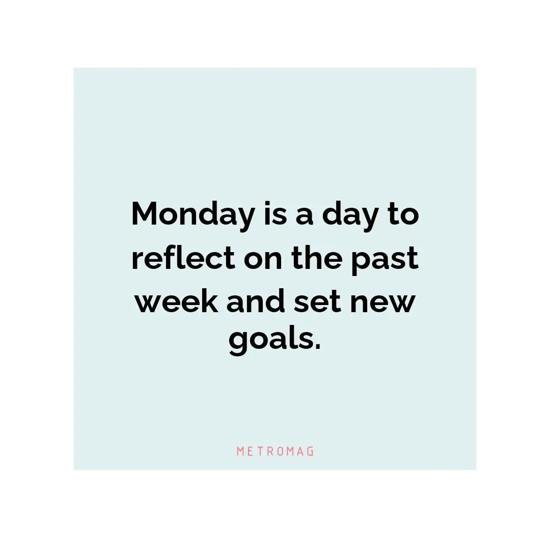 Monday is a day to reflect on the past week and set new goals.
