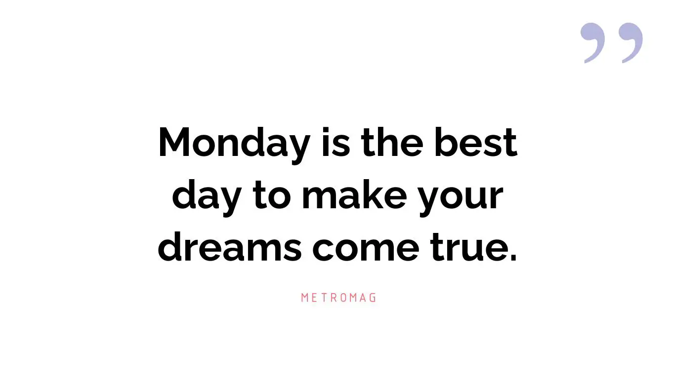 Monday is the best day to make your dreams come true.