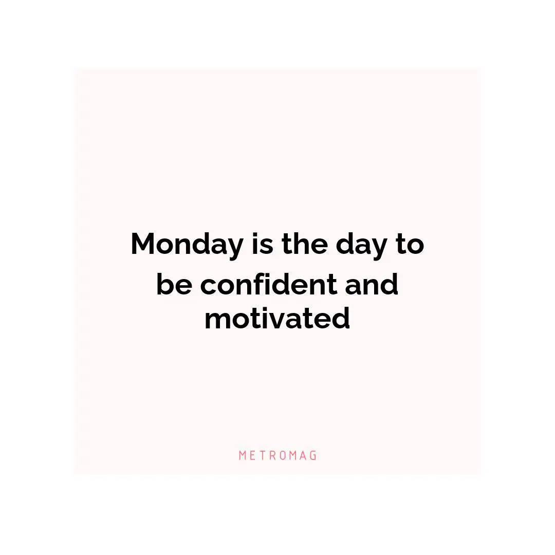 Monday is the day to be confident and motivated