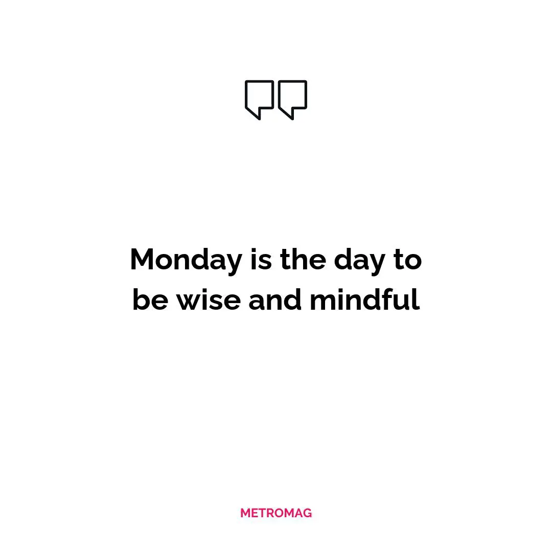 Monday is the day to be wise and mindful