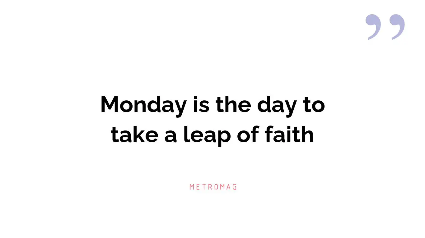 Monday is the day to take a leap of faith