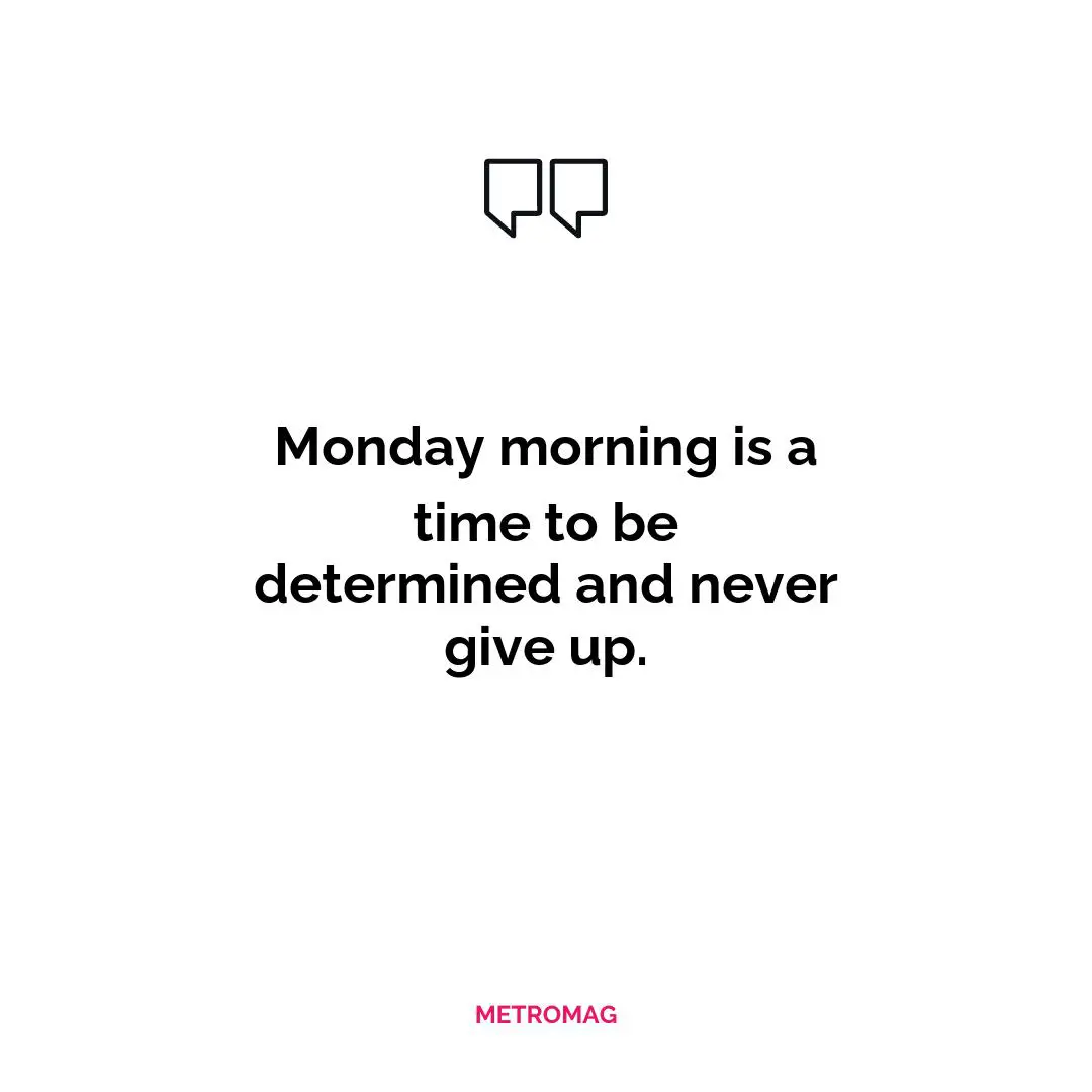Monday morning is a time to be determined and never give up.