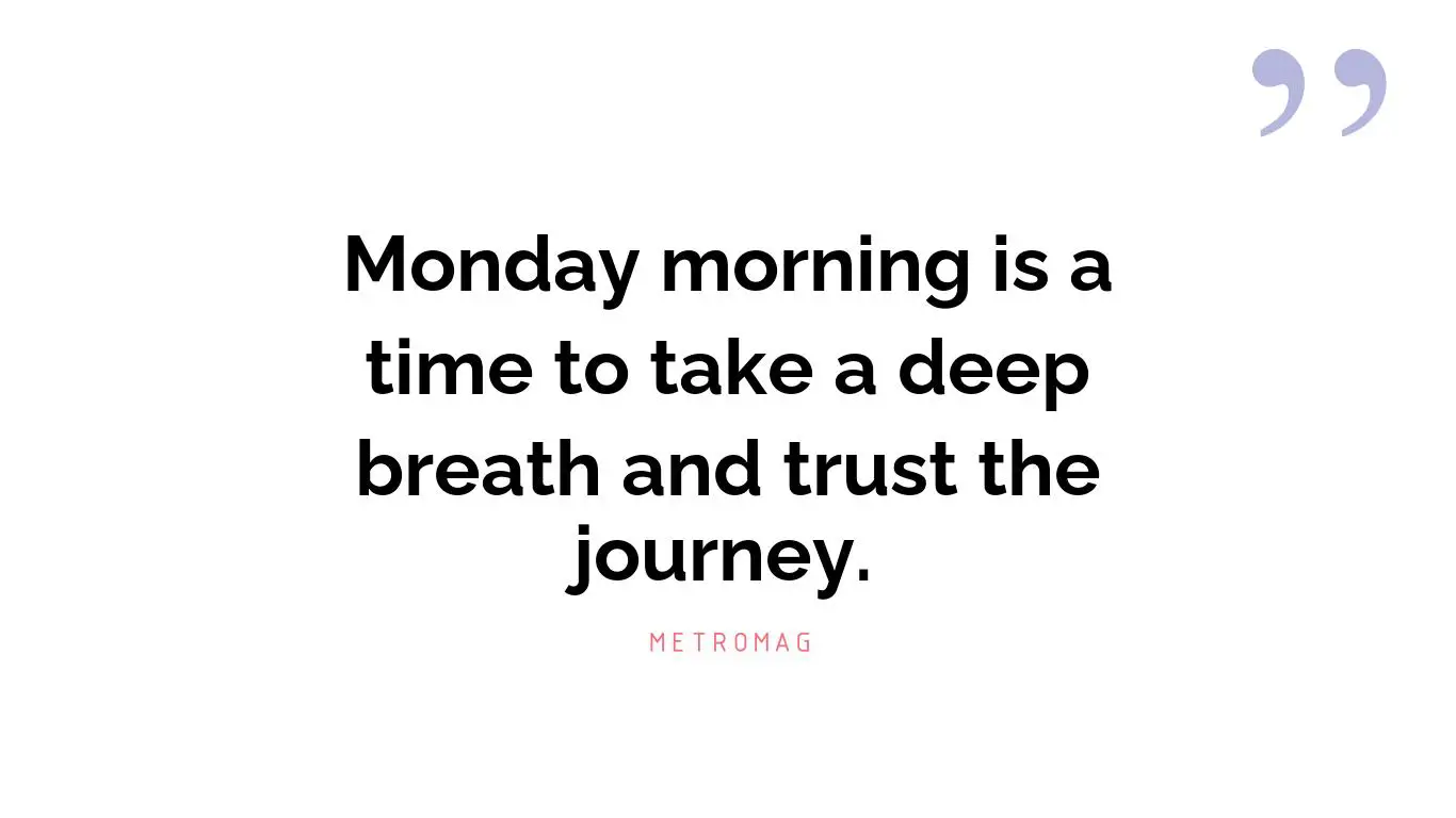 Monday morning is a time to take a deep breath and trust the journey.