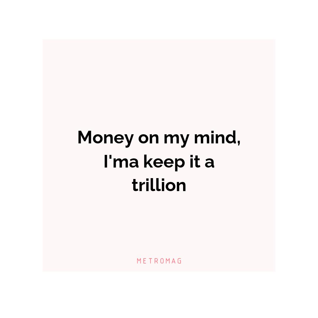 Money on my mind, I'ma keep it a trillion