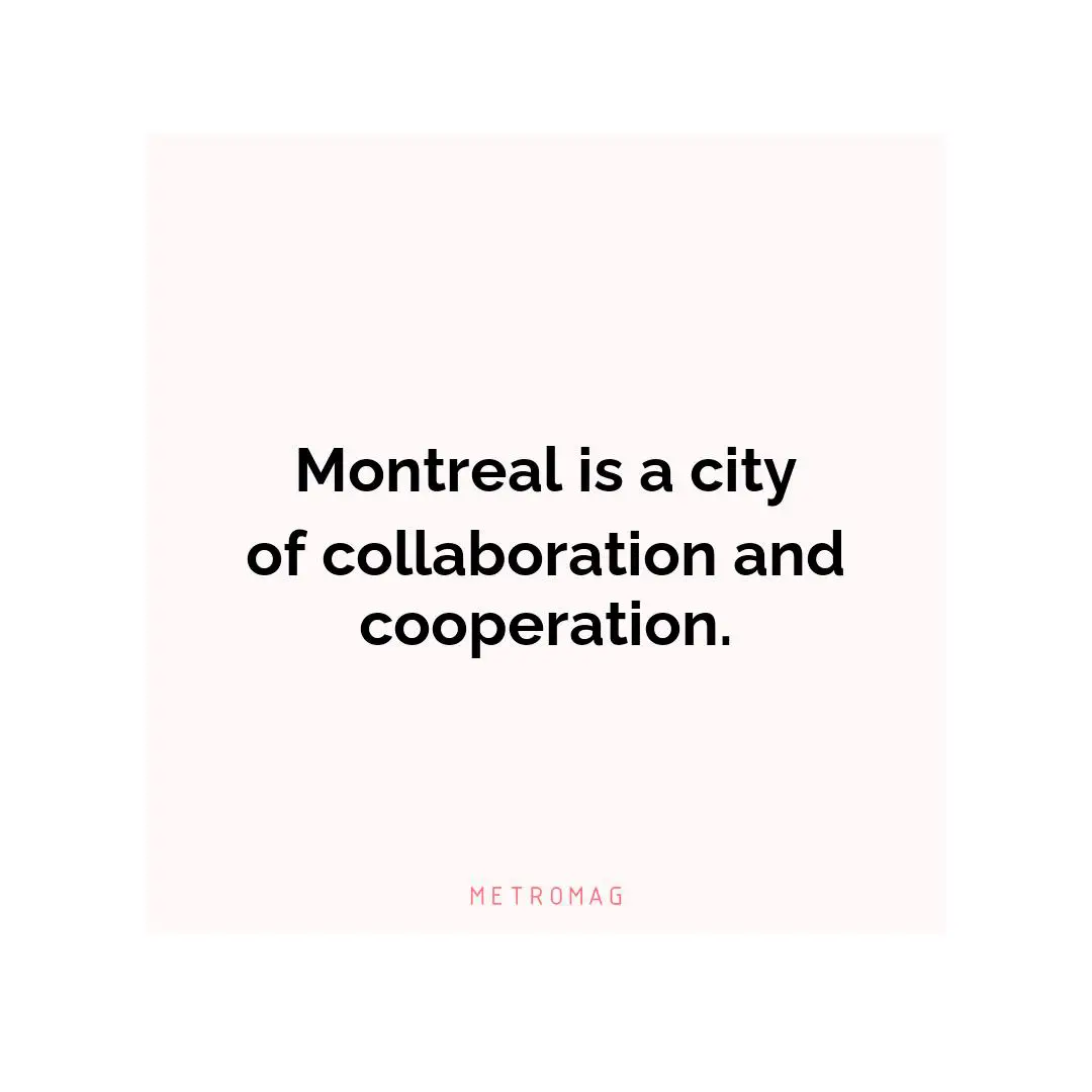Montreal is a city of collaboration and cooperation.