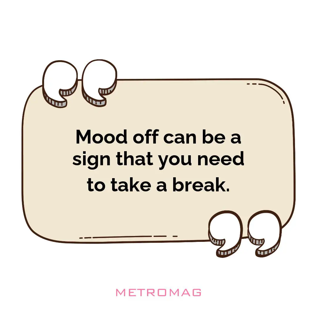 Mood off can be a sign that you need to take a break.