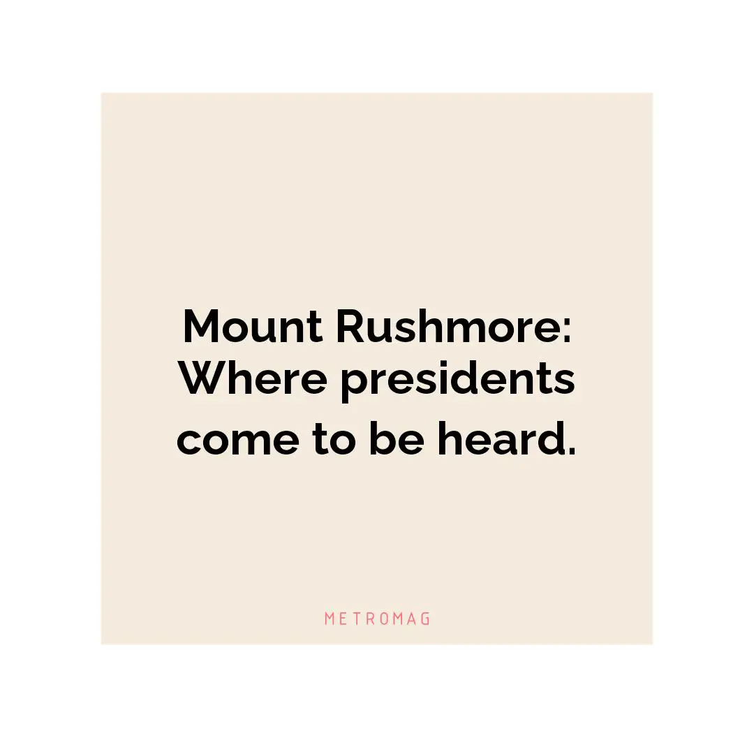 Mount Rushmore: Where presidents come to be heard.