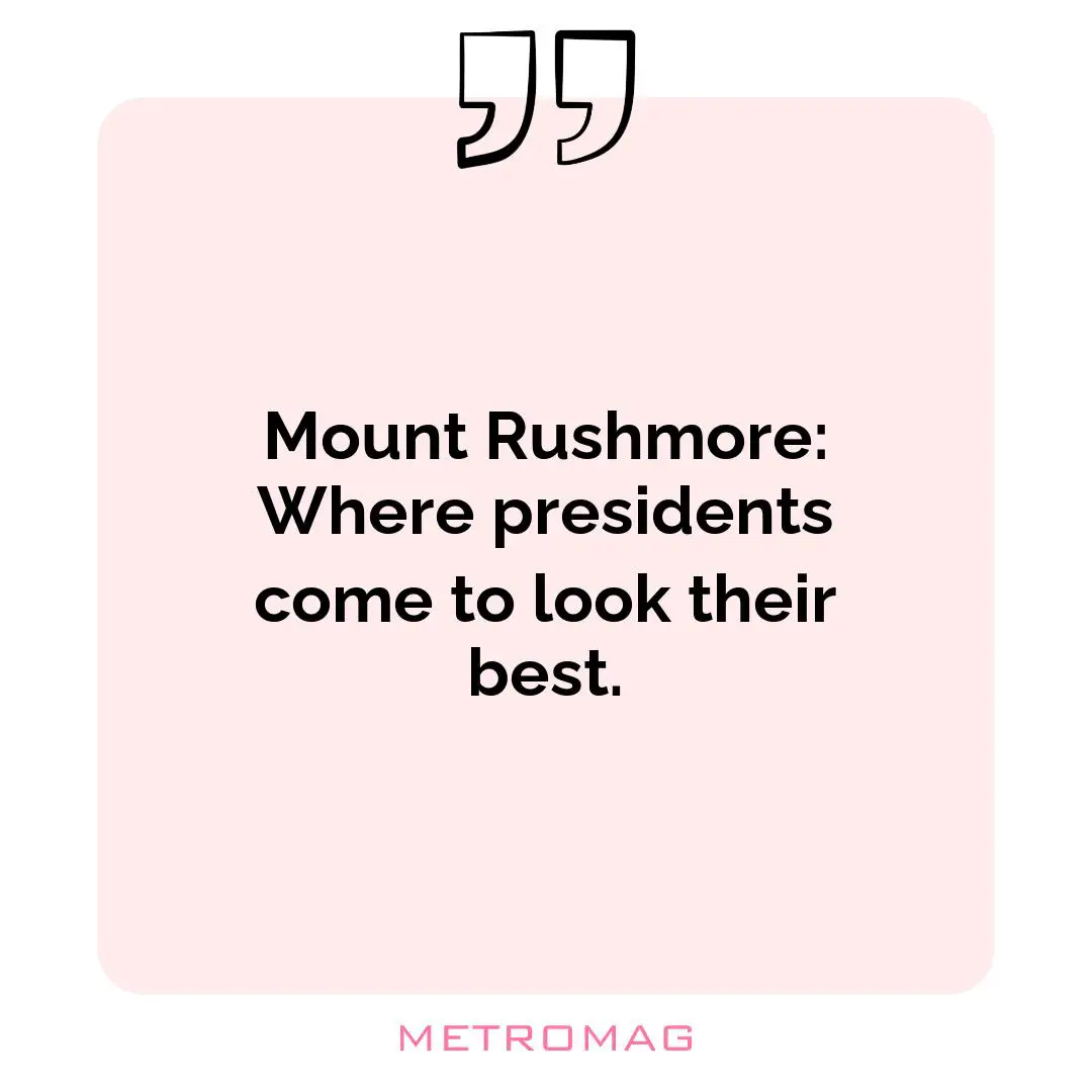 Mount Rushmore: Where presidents come to look their best.