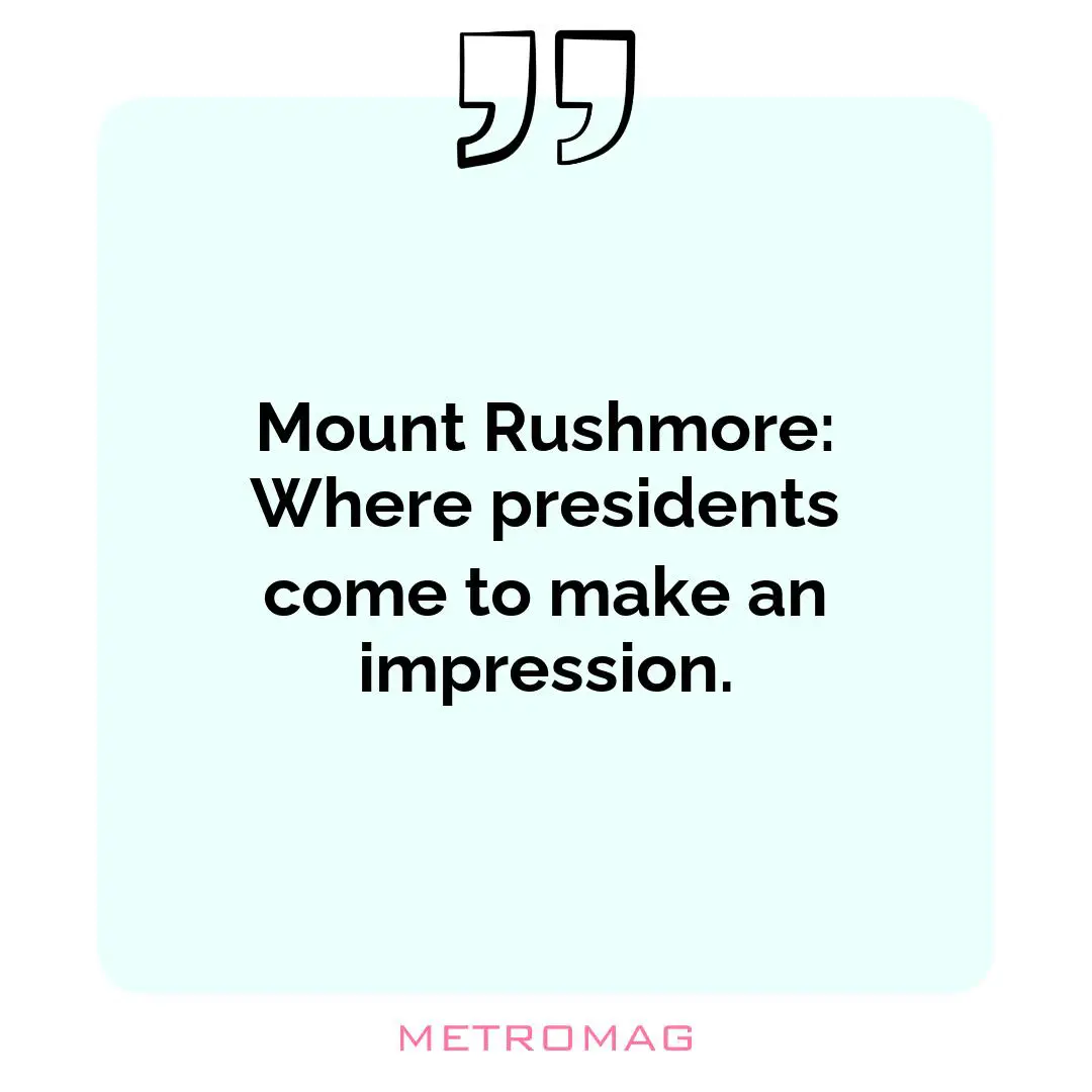 Mount Rushmore: Where presidents come to make an impression.