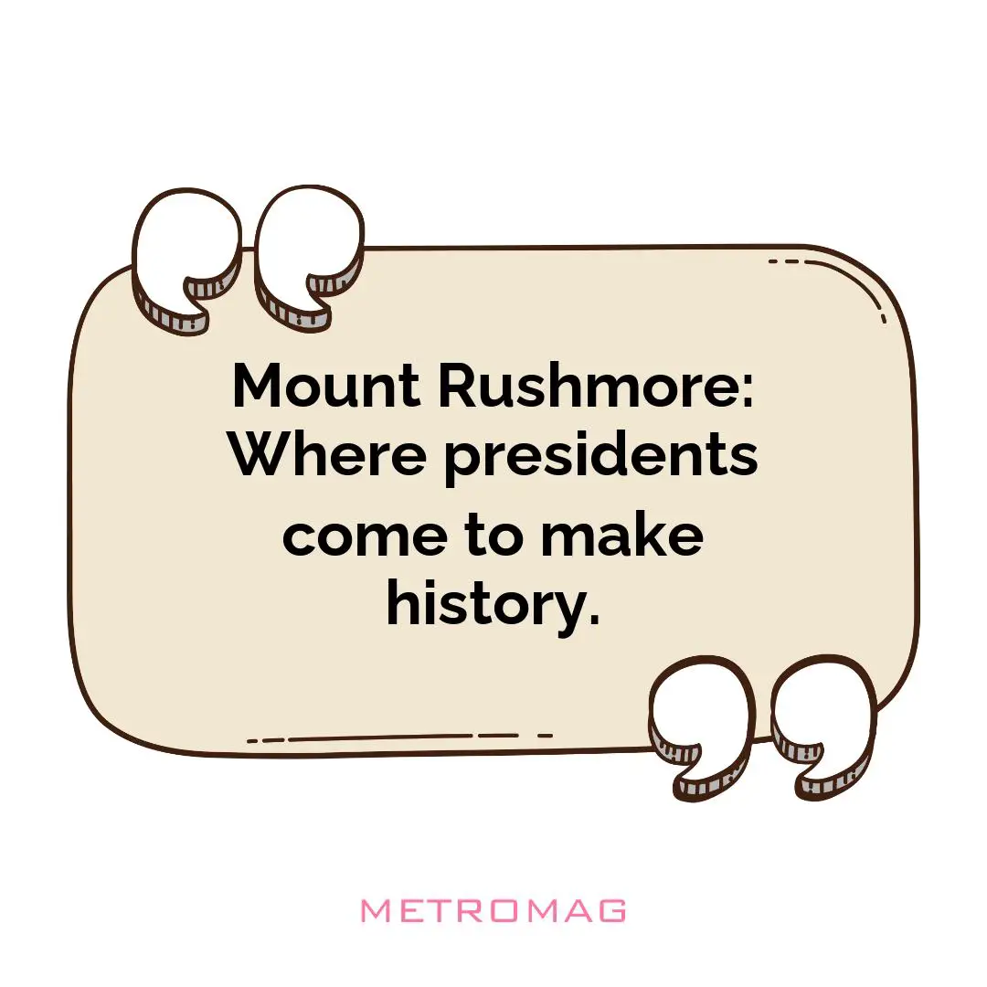 Mount Rushmore: Where presidents come to make history.
