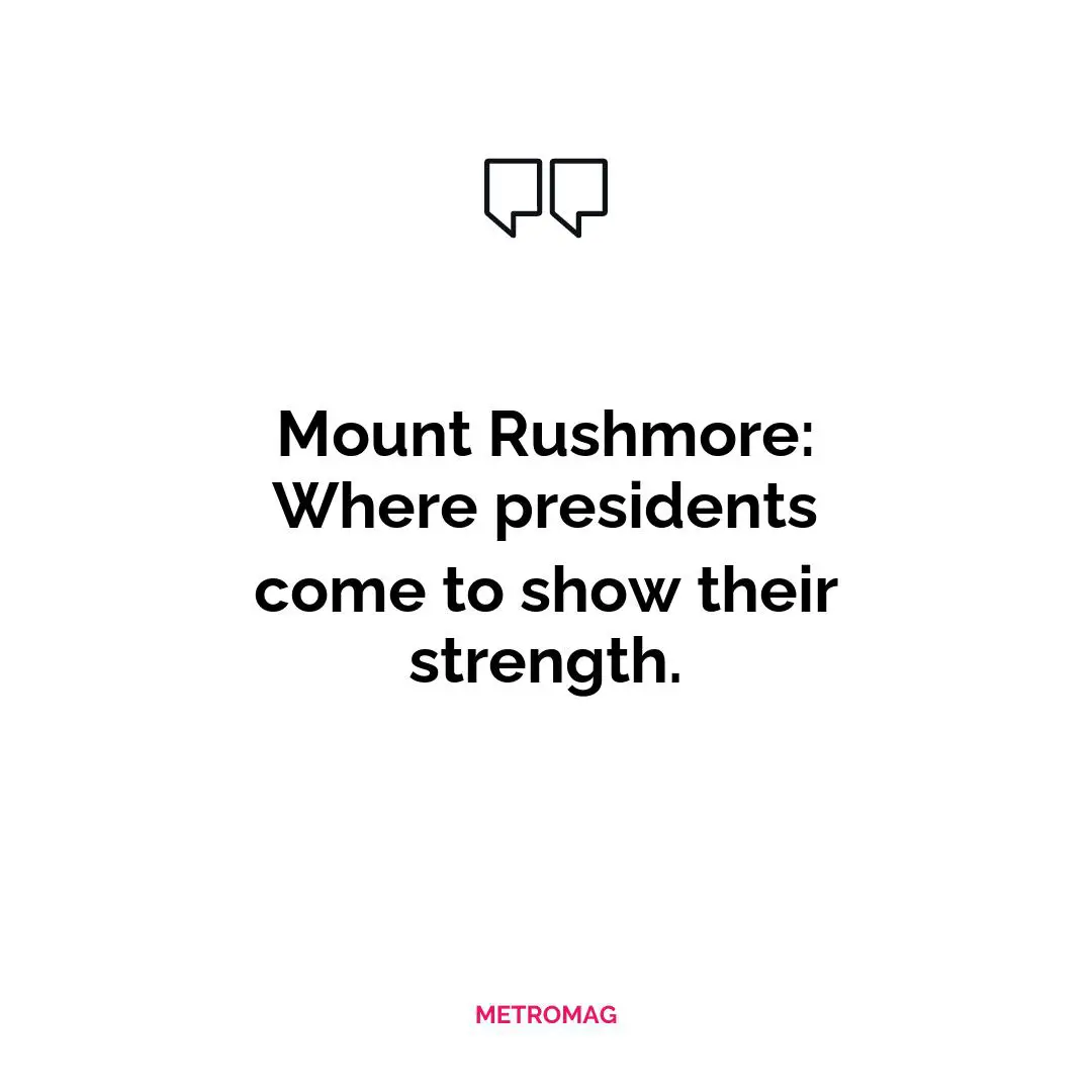 Mount Rushmore: Where presidents come to show their strength.