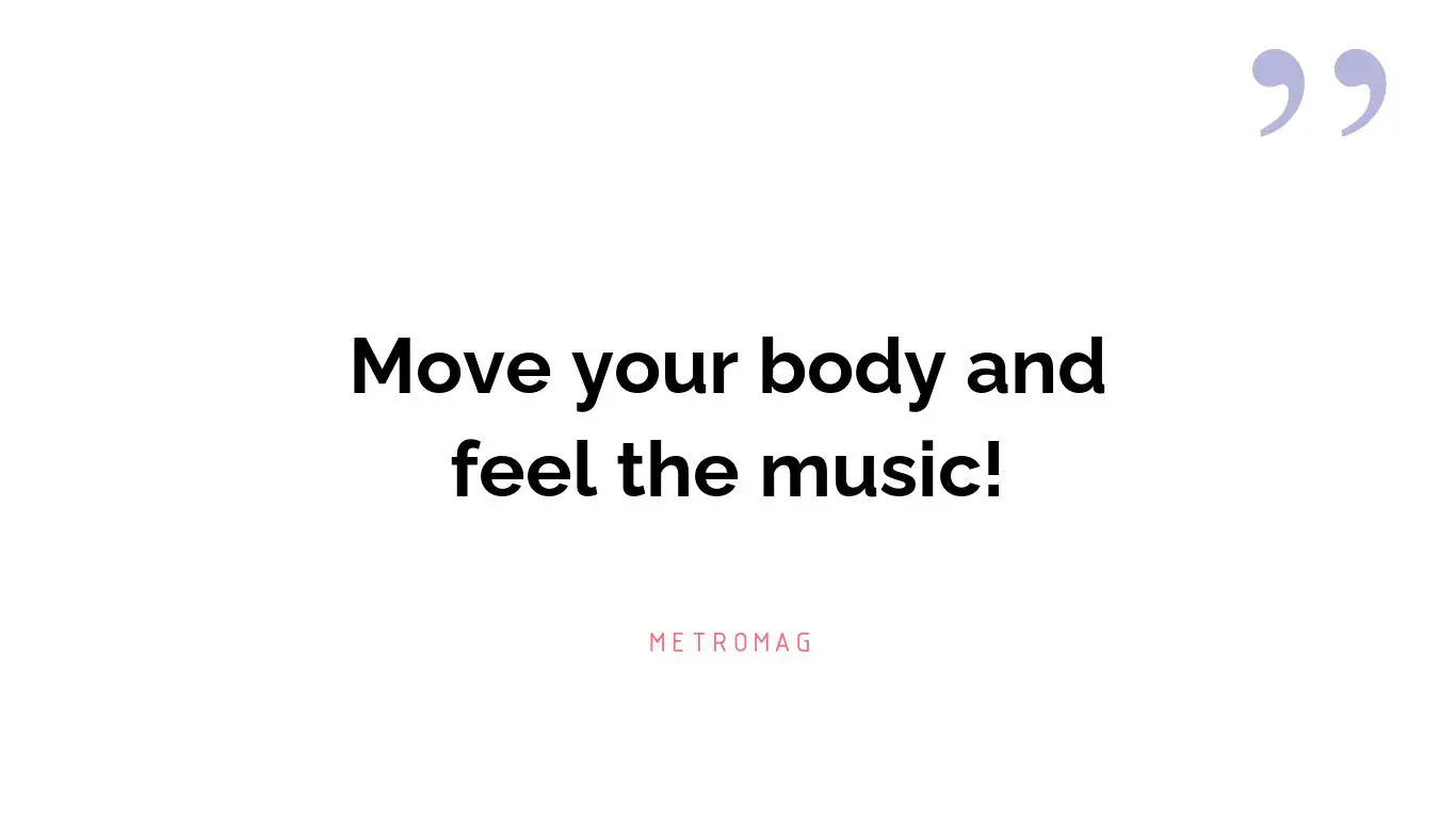 Move your body and feel the music!