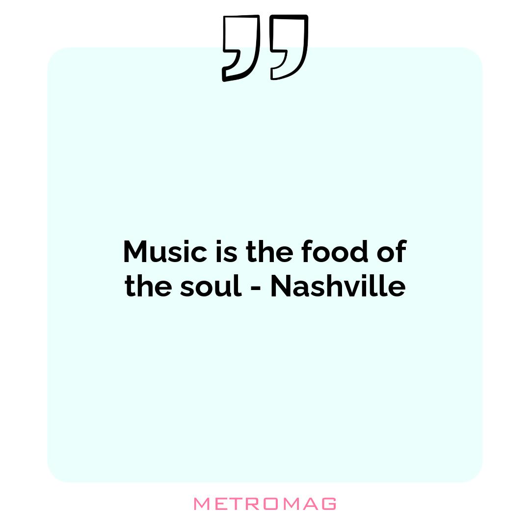 Music is the food of the soul - Nashville