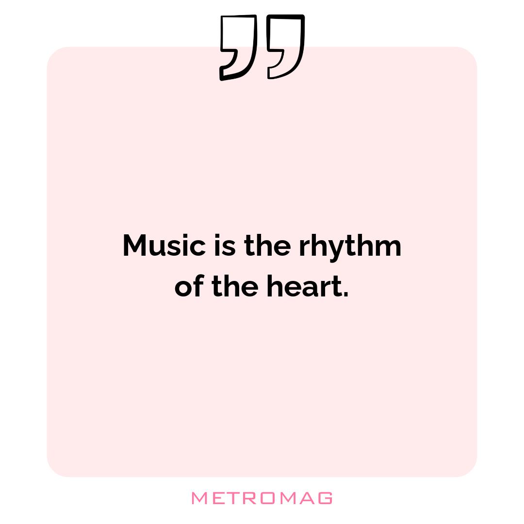 Music is the rhythm of the heart.