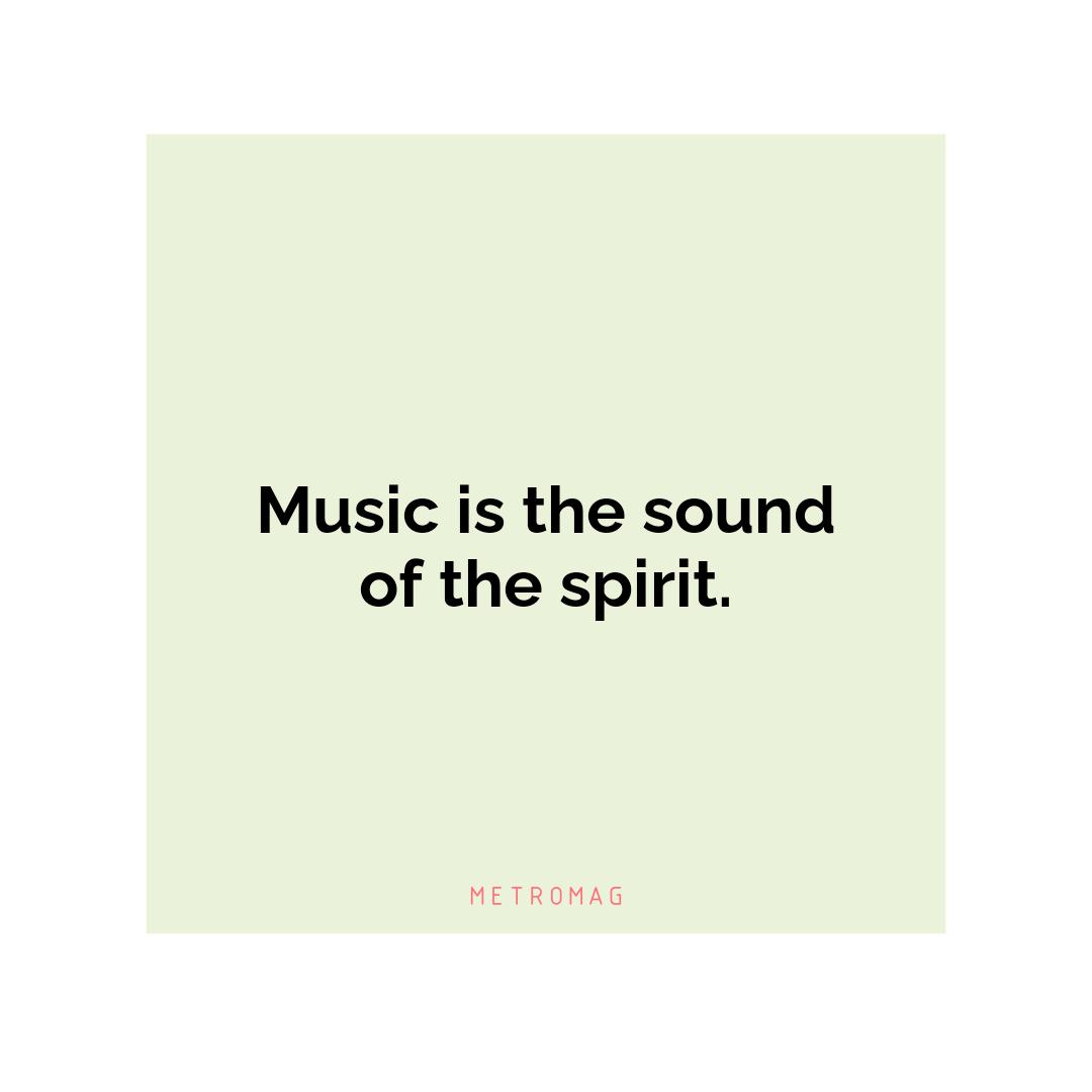 Music is the sound of the spirit.