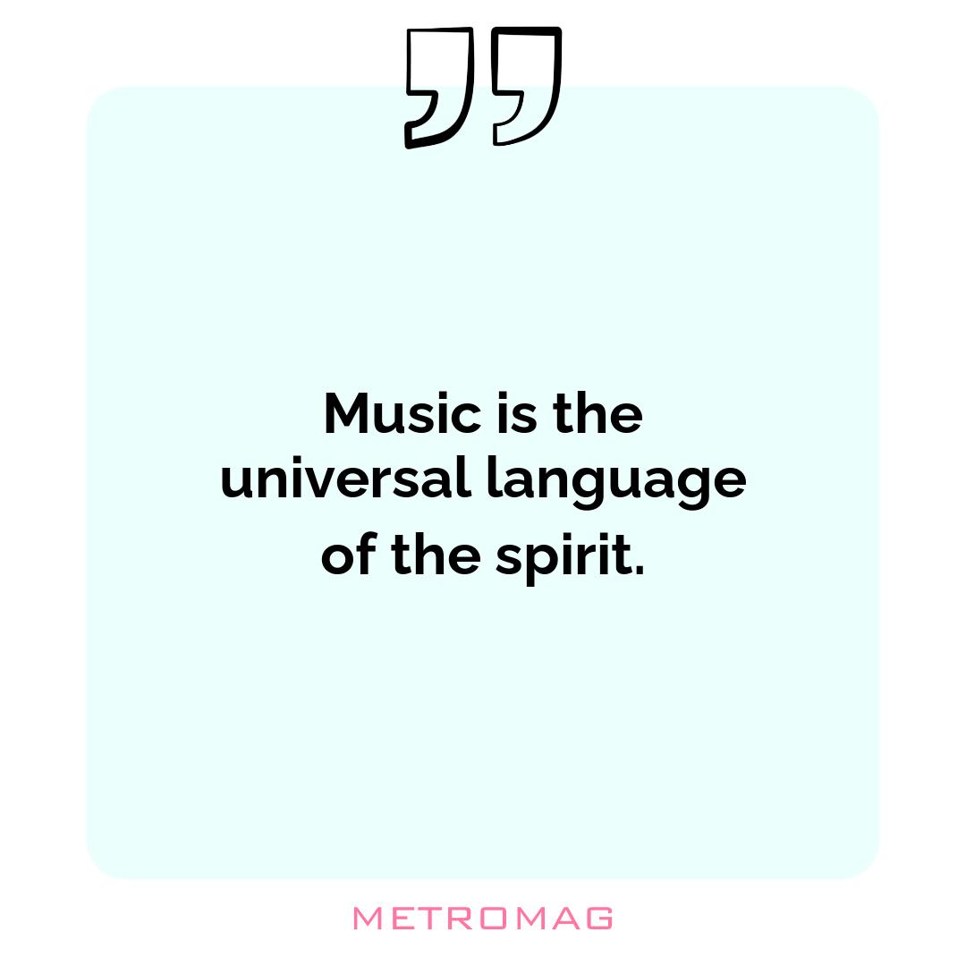 Music is the universal language of the spirit.