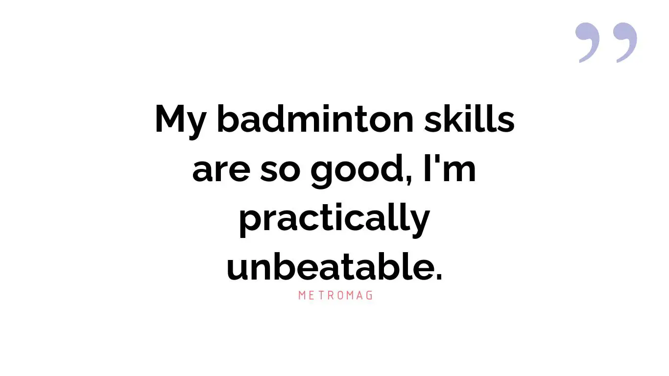 My badminton skills are so good, I'm practically unbeatable.