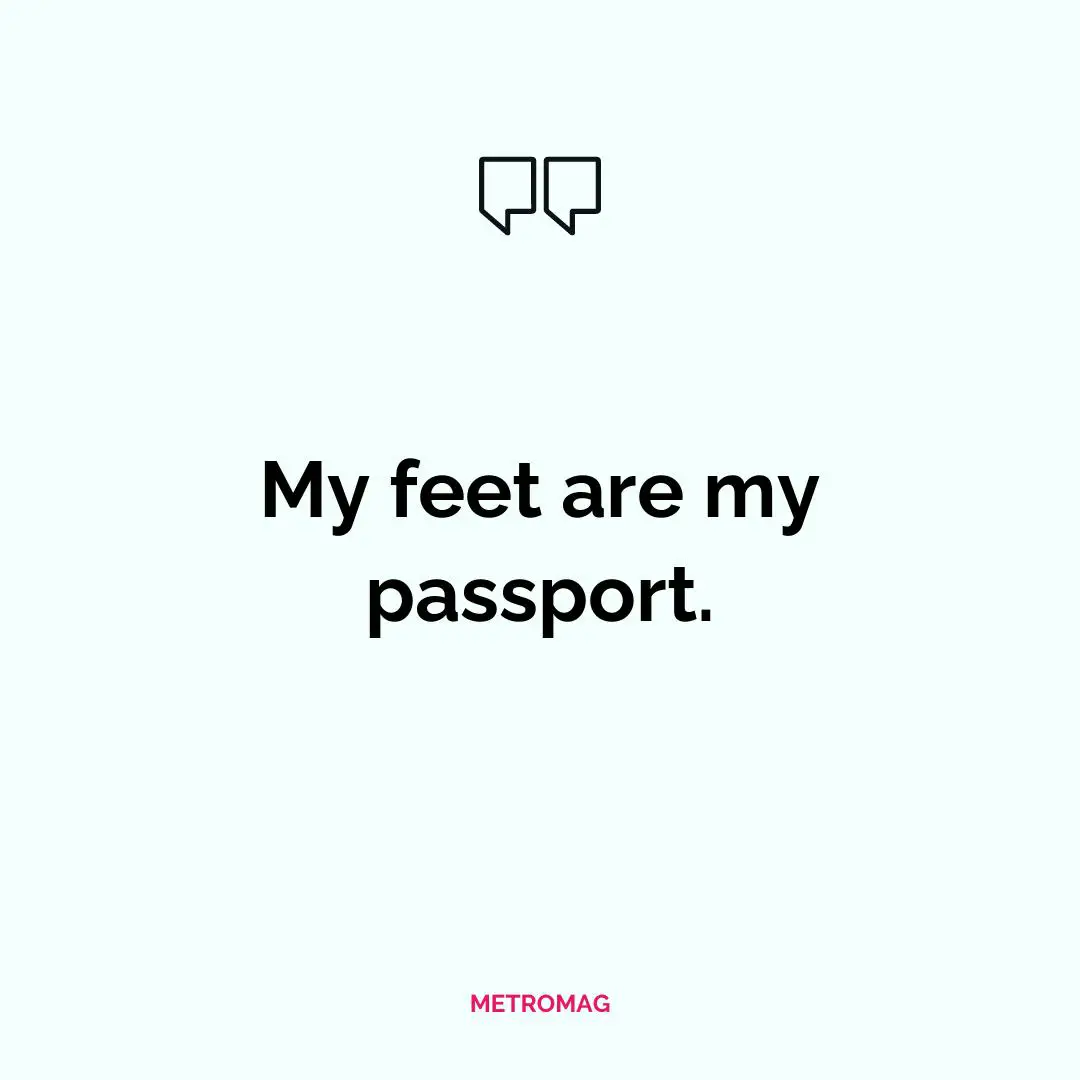 My feet are my passport.