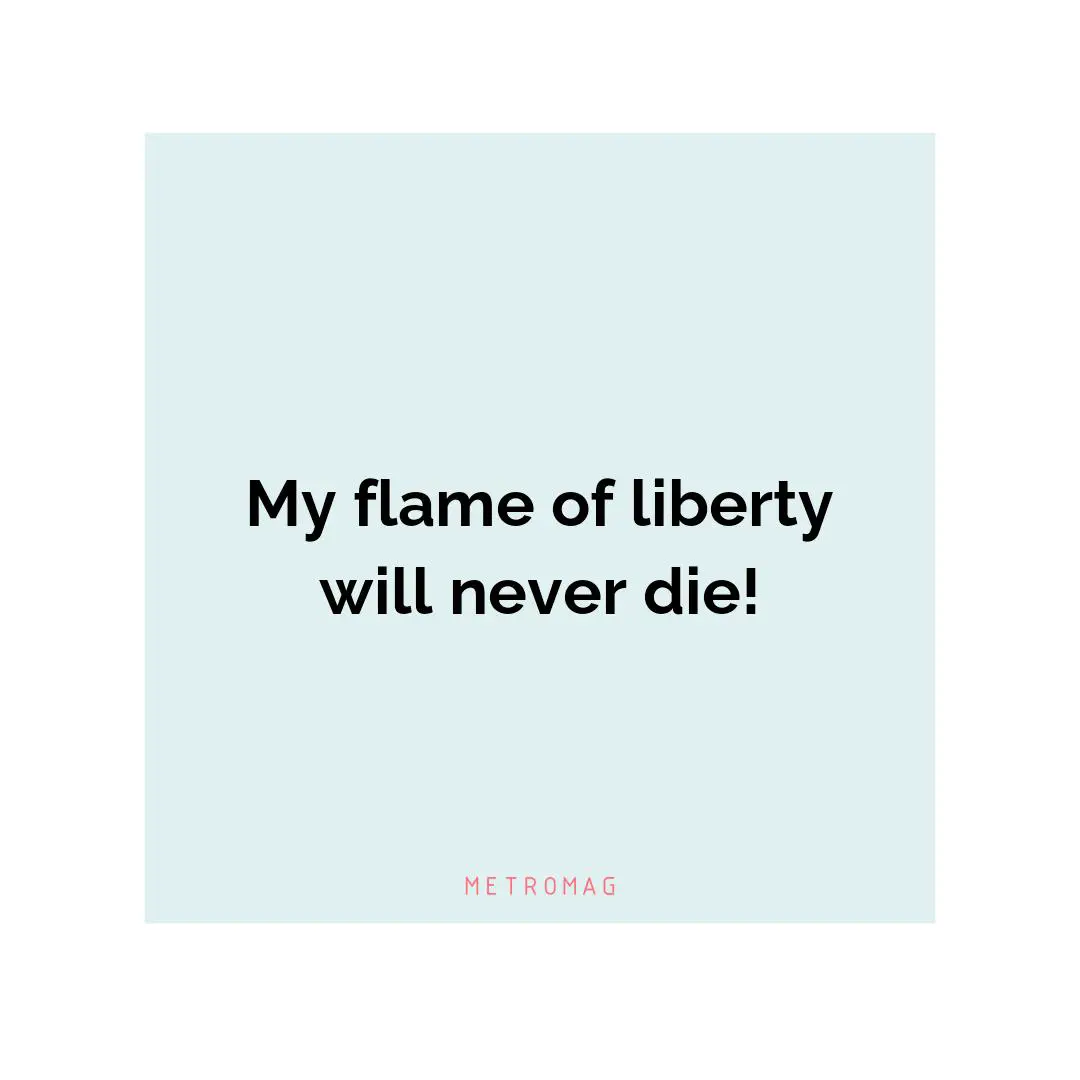 My flame of liberty will never die!