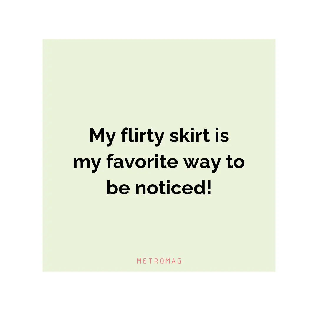 My flirty skirt is my favorite way to be noticed!