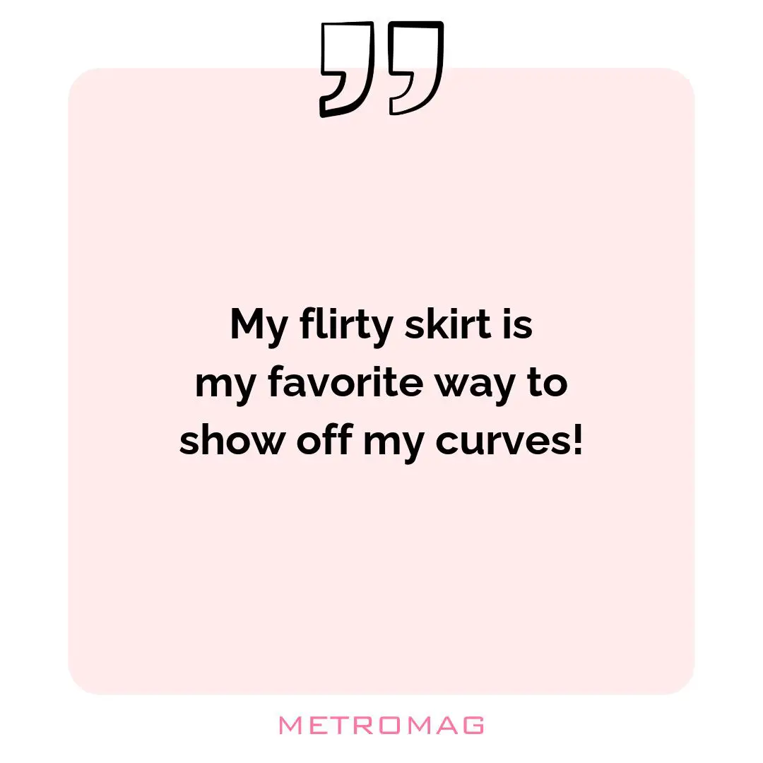 My flirty skirt is my favorite way to show off my curves!