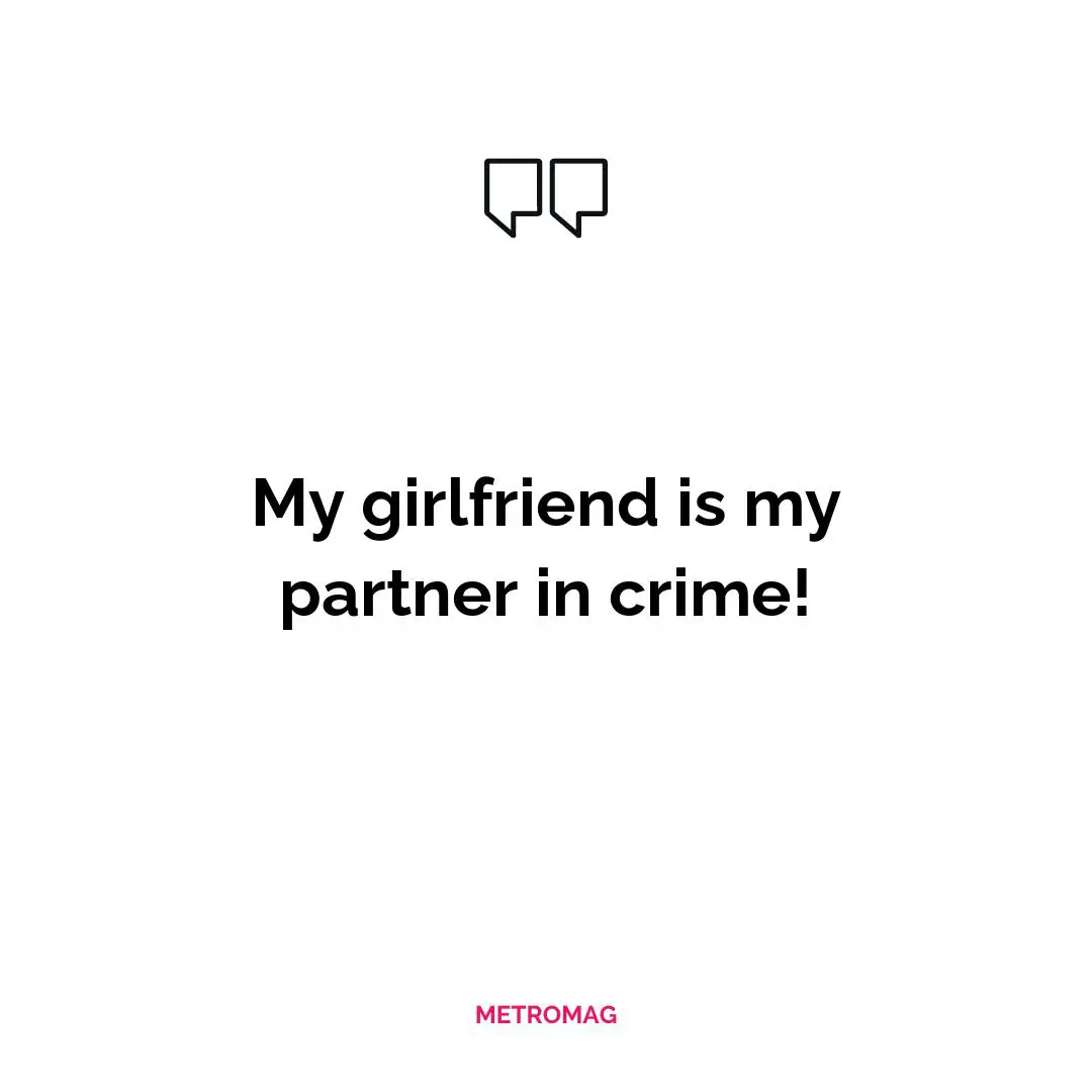 My girlfriend is my partner in crime!