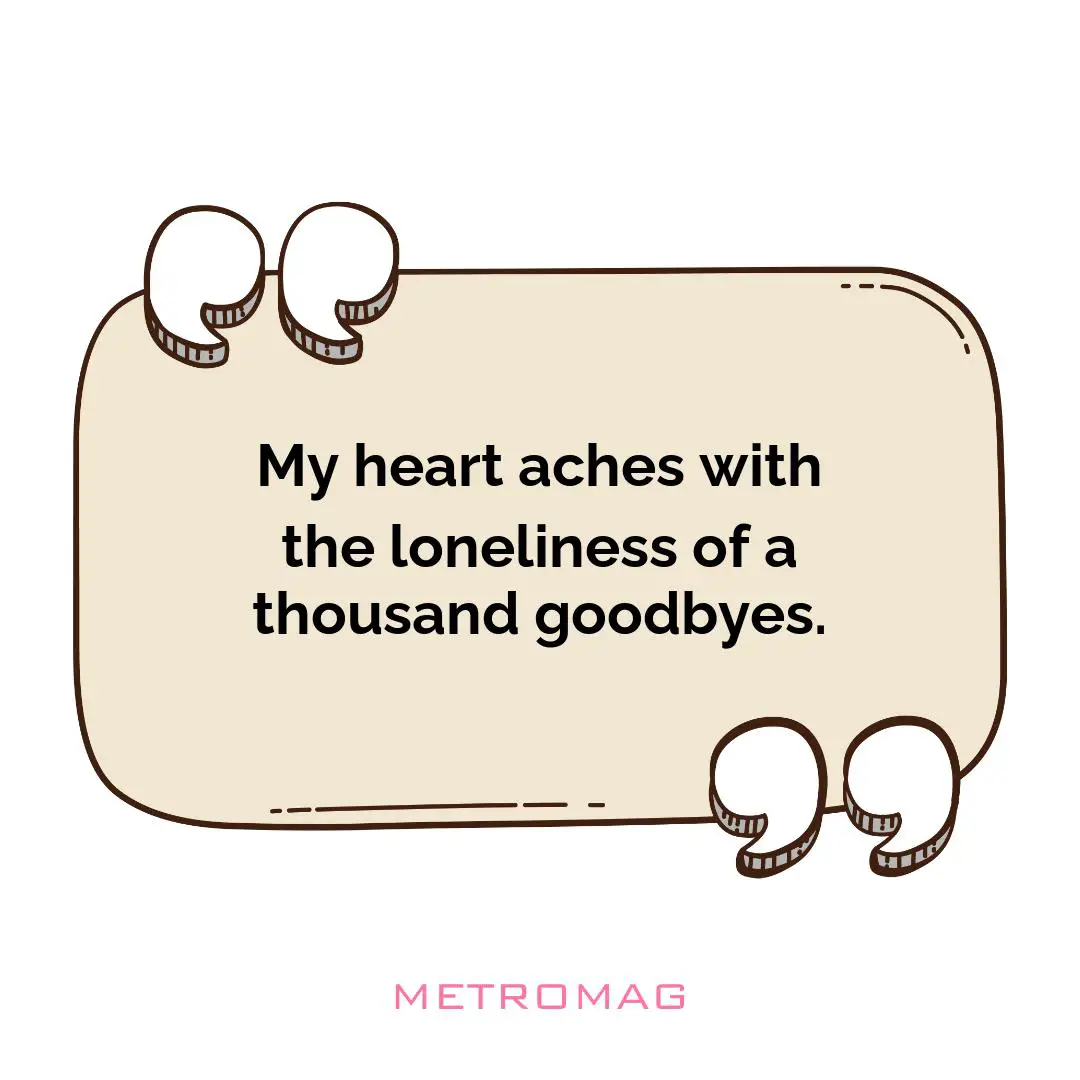 My heart aches with the loneliness of a thousand goodbyes.