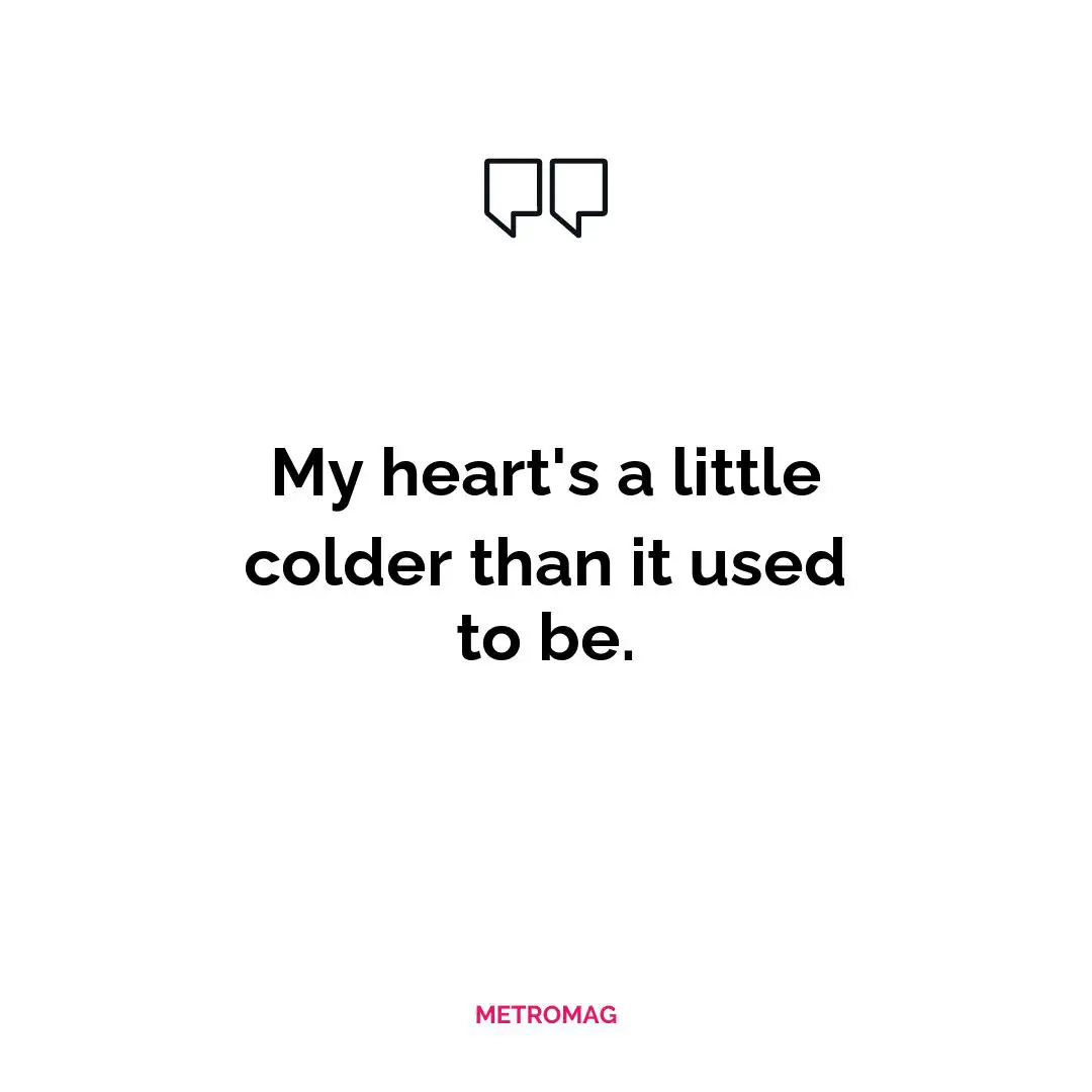 My heart's a little colder than it used to be.