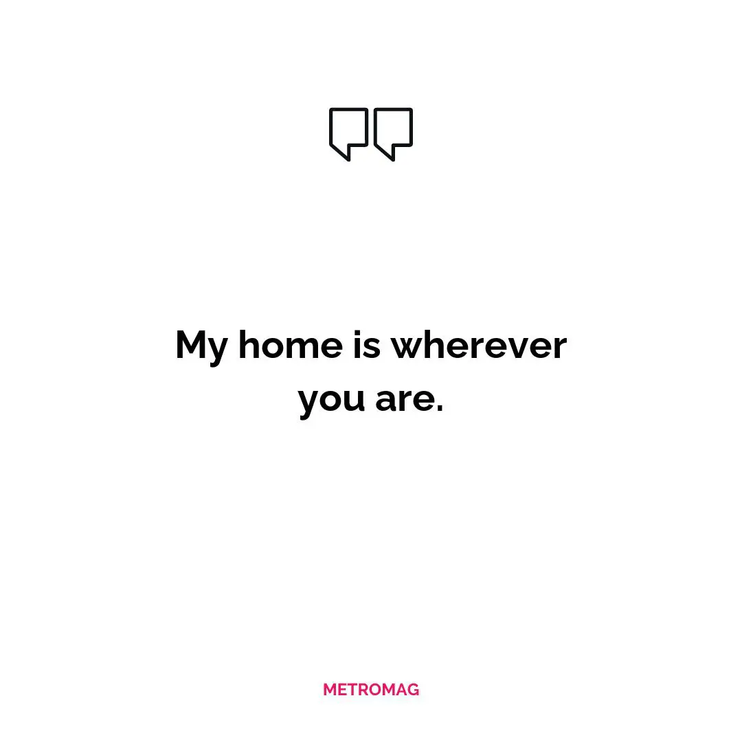 My home is wherever you are.