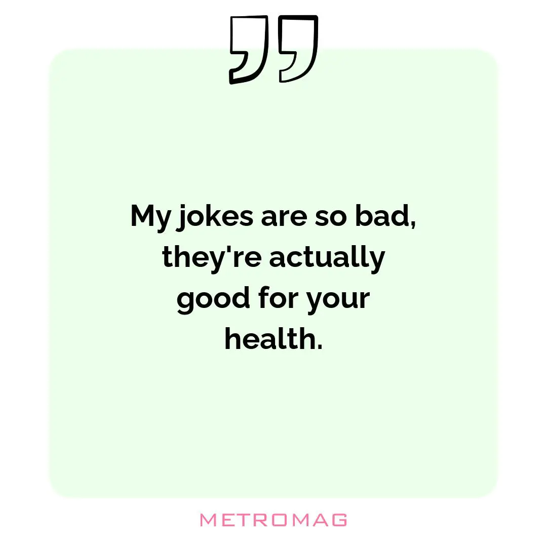 My jokes are so bad, they're actually good for your health.