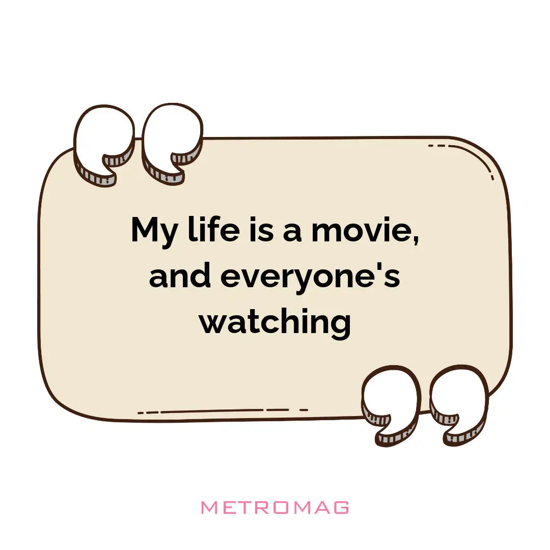 My life is a movie, and everyone's watching