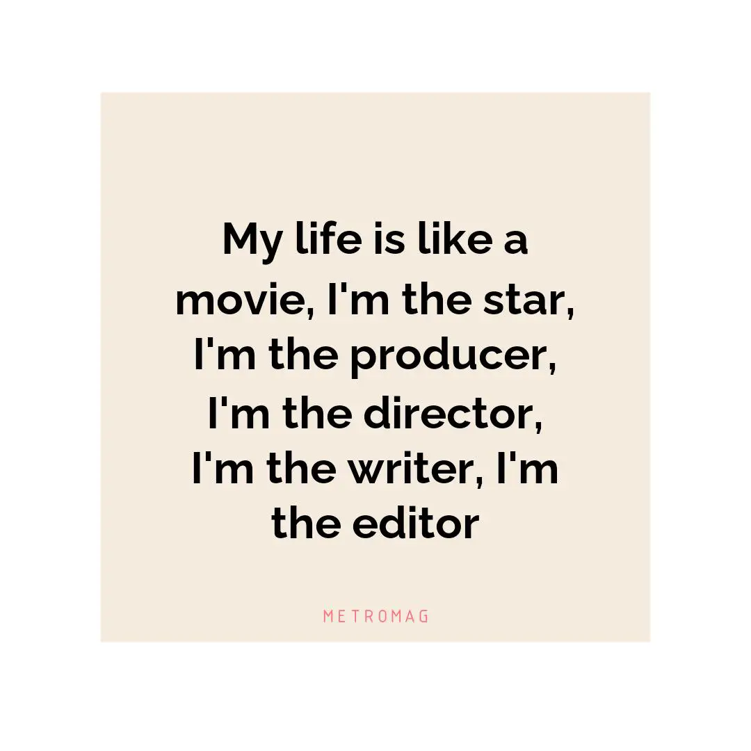 My life is like a movie, I'm the star, I'm the producer, I'm the director, I'm the writer, I'm the editor