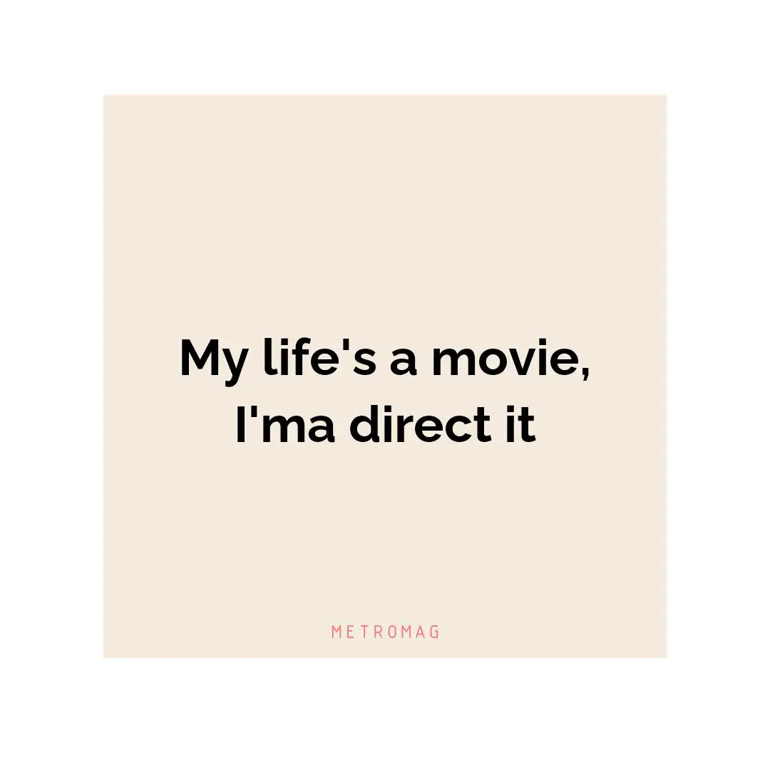 My life's a movie, I'ma direct it