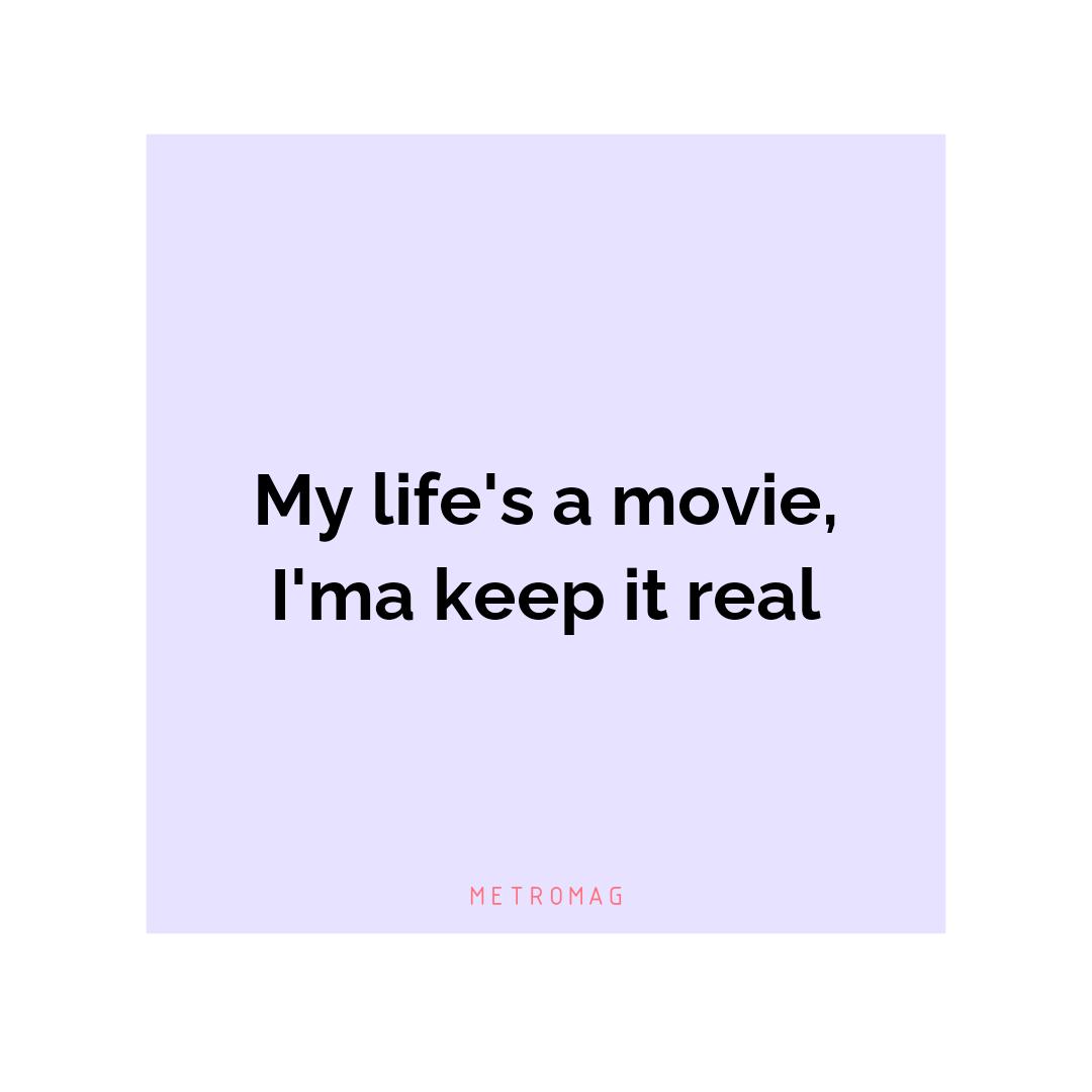 My life's a movie, I'ma keep it real