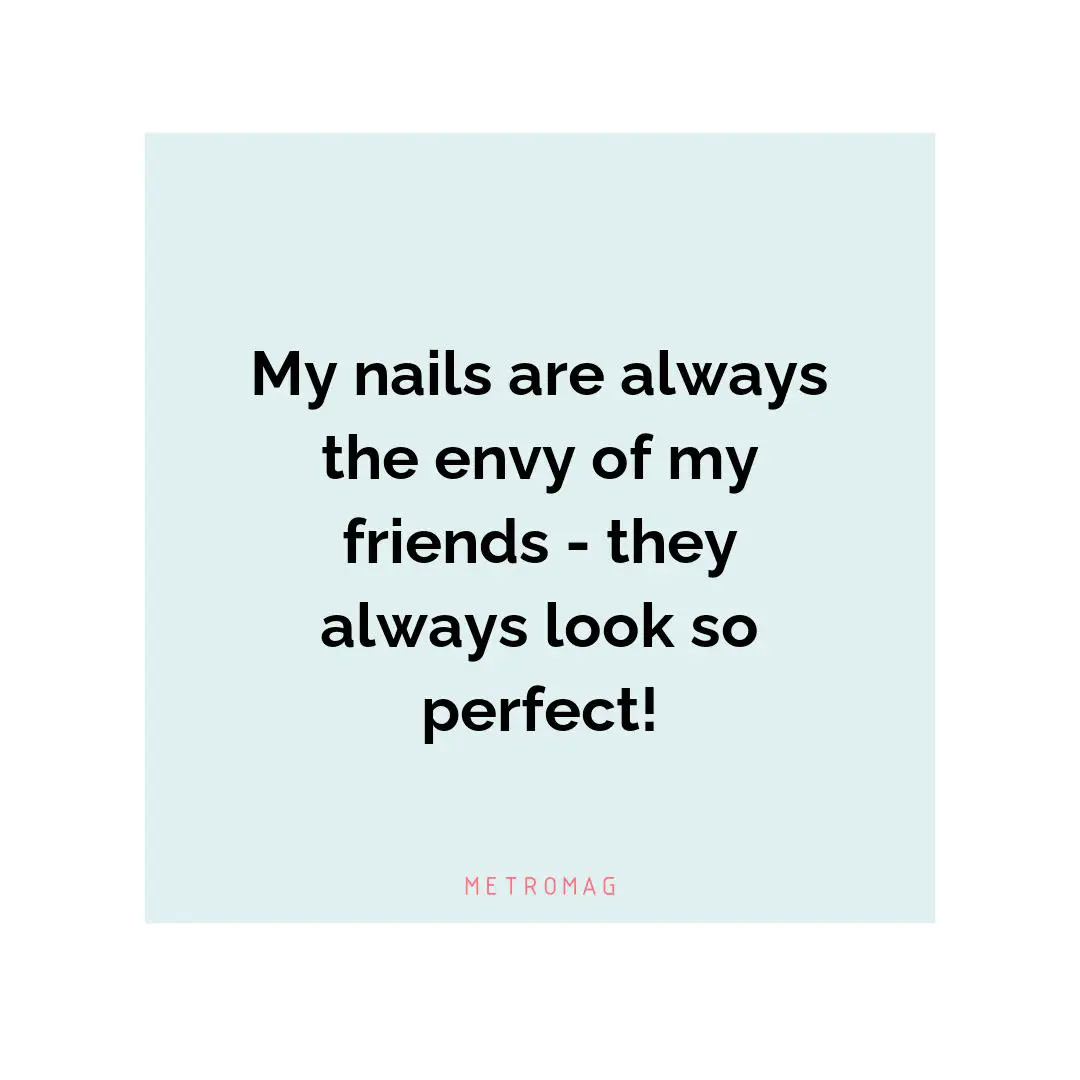 My nails are always the envy of my friends - they always look so perfect!