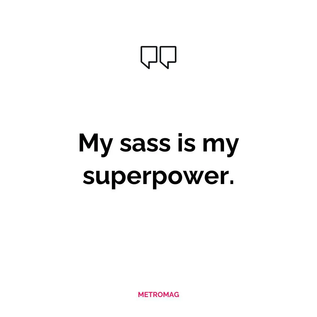 My sass is my superpower.