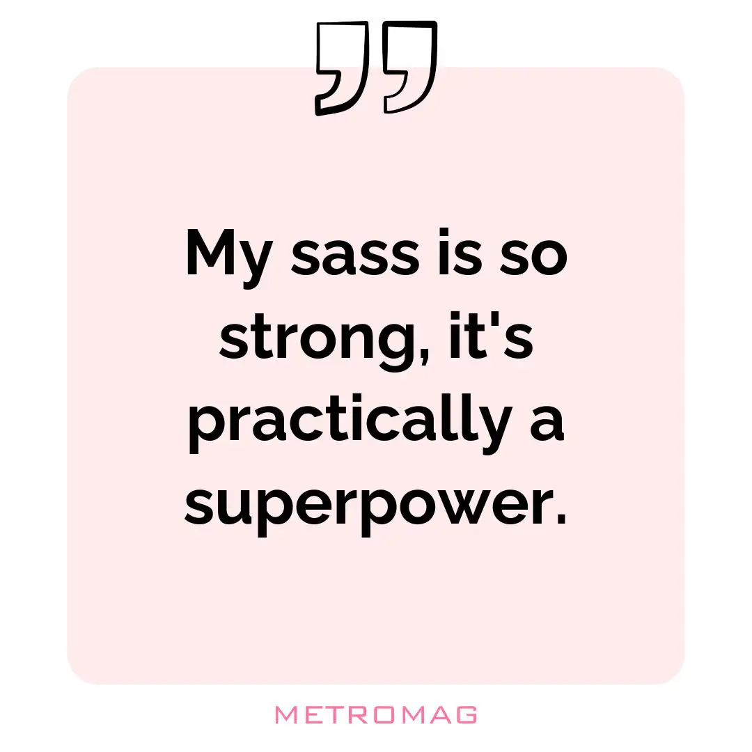 My sass is so strong, it's practically a superpower.