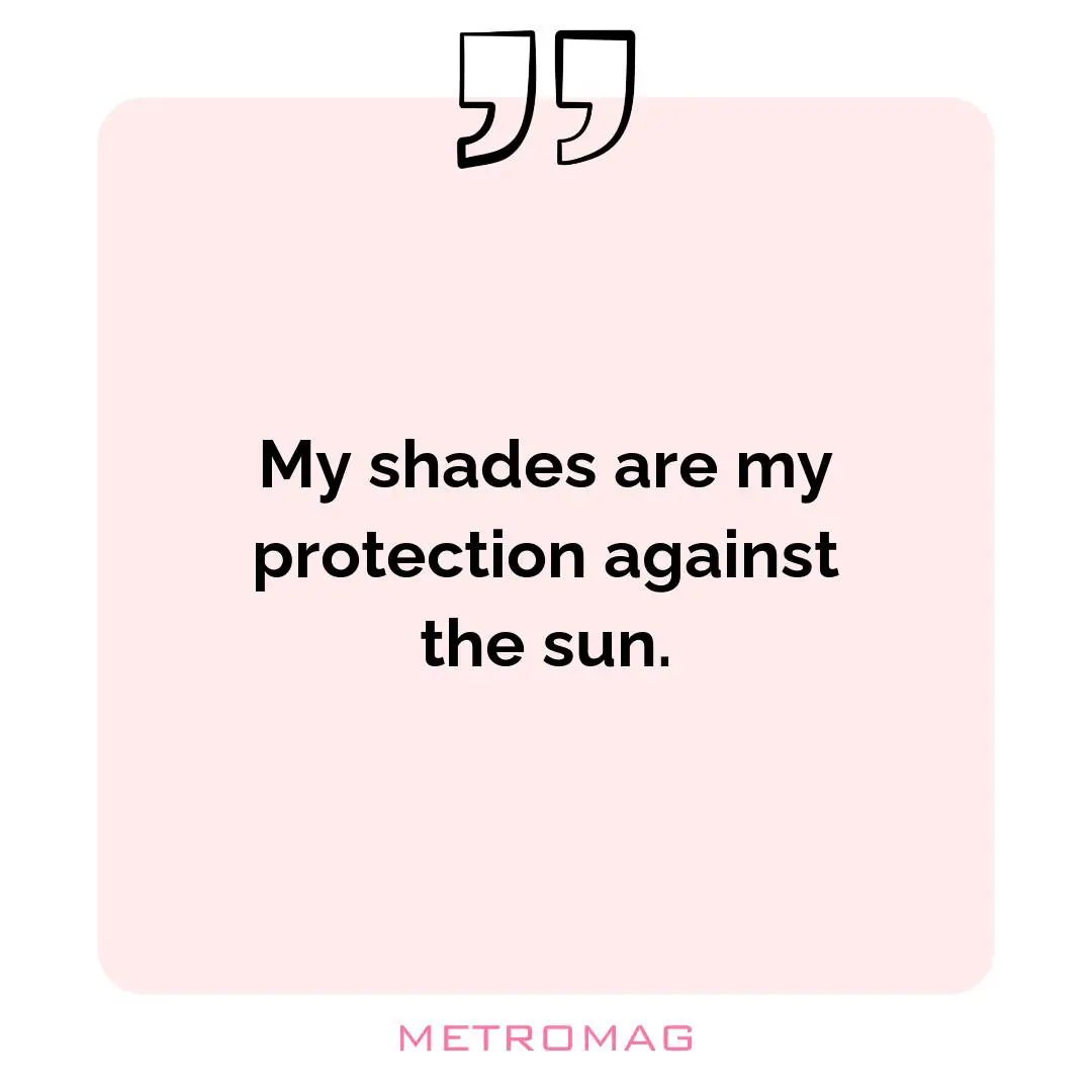 My shades are my protection against the sun.