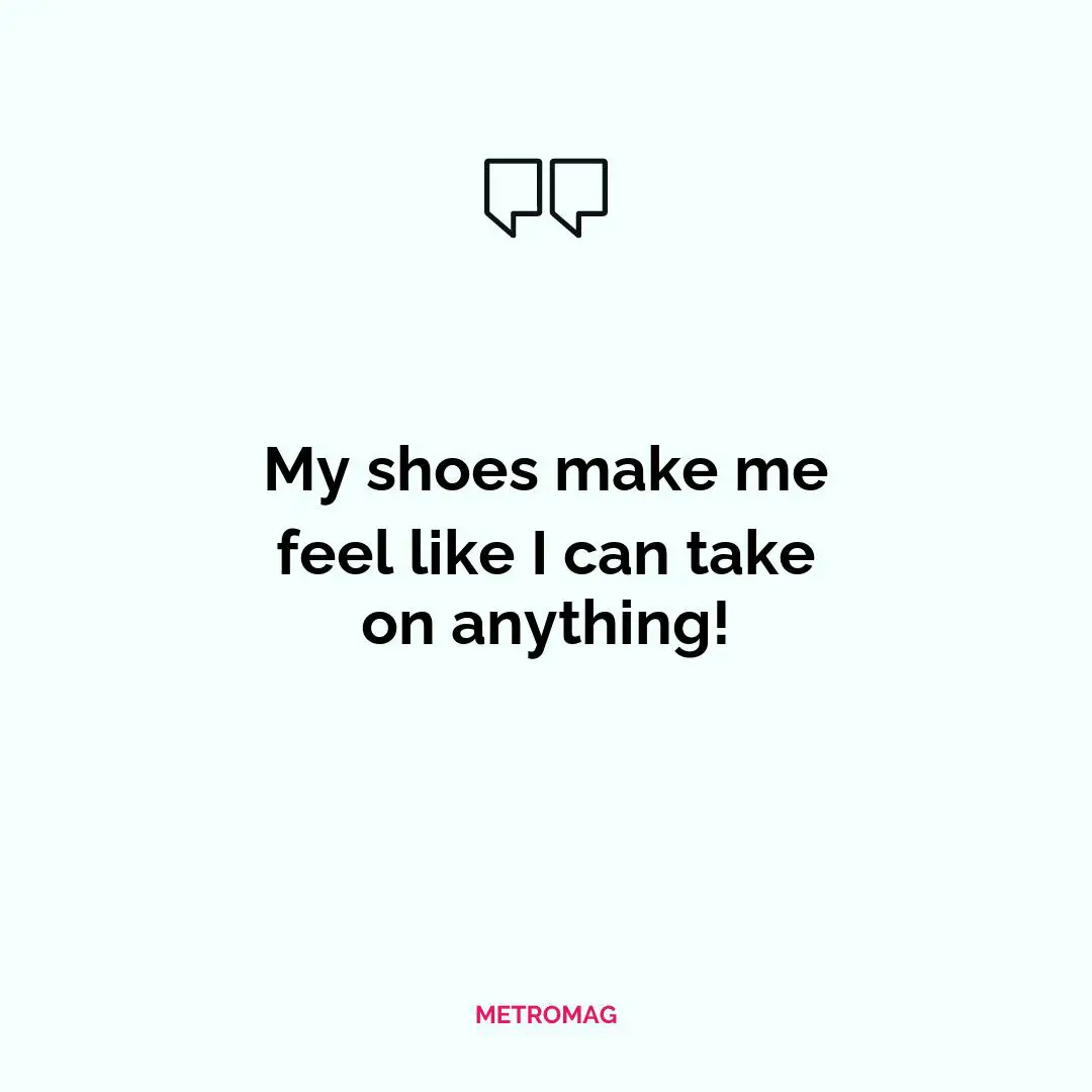My shoes make me feel like I can take on anything!
